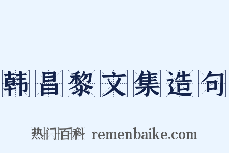 韩昌黎文集造句是什么意思的图片
